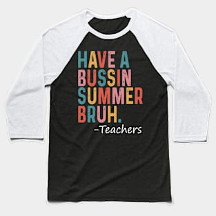 Have A Bussin Summer Bruh Teacher Last Day Of School We Out Baseball T-Shirt